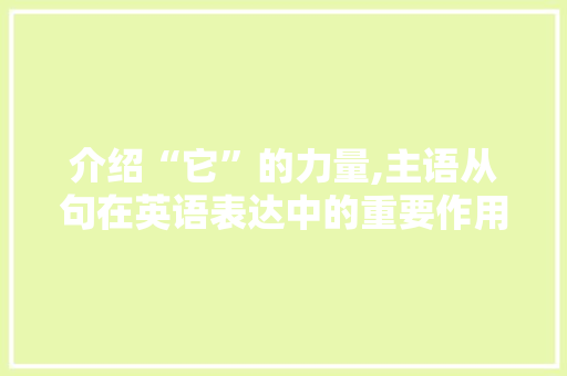 介绍“它”的力量,主语从句在英语表达中的重要作用