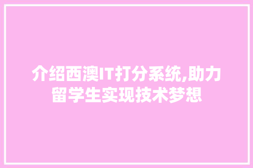 介绍西澳IT打分系统,助力留学生实现技术梦想