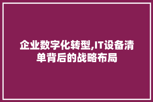 企业数字化转型,IT设备清单背后的战略布局