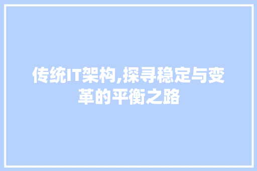 传统IT架构,探寻稳定与变革的平衡之路