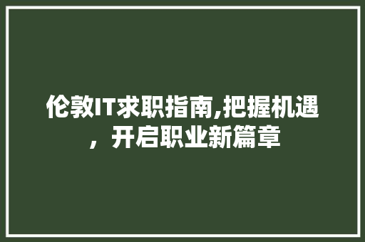 伦敦IT求职指南,把握机遇，开启职业新篇章