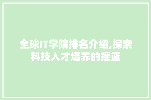 全球IT学院排名介绍,探索科技人才培养的摇篮