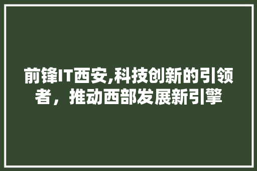 前锋IT西安,科技创新的引领者，推动西部发展新引擎