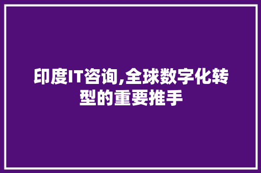 印度IT咨询,全球数字化转型的重要推手