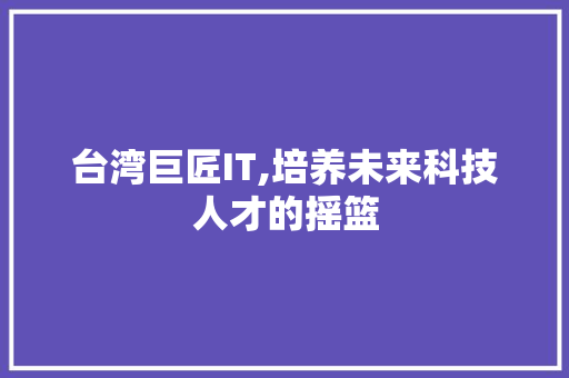 台湾巨匠IT,培养未来科技人才的摇篮
