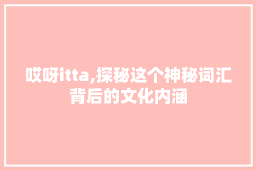 哎呀itta,探秘这个神秘词汇背后的文化内涵
