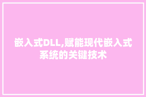 嵌入式DLL,赋能现代嵌入式系统的关键技术
