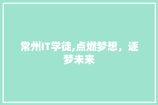 常州IT学徒,点燃梦想，逐梦未来