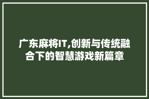 广东麻将IT,创新与传统融合下的智慧游戏新篇章