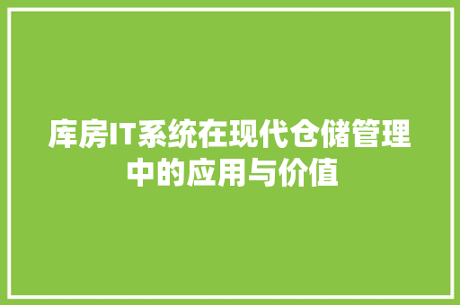 库房IT系统在现代仓储管理中的应用与价值