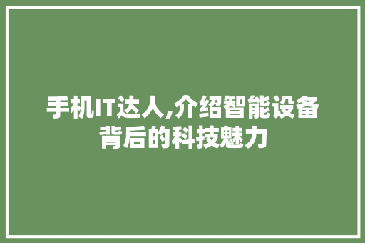 手机IT达人,介绍智能设备背后的科技魅力