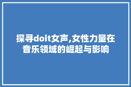 探寻doit女声,女性力量在音乐领域的崛起与影响