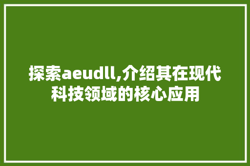 探索aeudll,介绍其在现代科技领域的核心应用