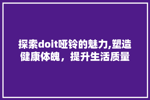 探索doit哑铃的魅力,塑造健康体魄，提升生活质量