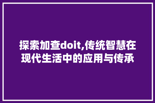 探索加查doit,传统智慧在现代生活中的应用与传承