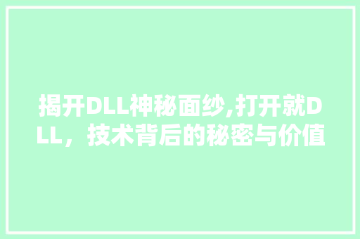 揭开DLL神秘面纱,打开就DLL，技术背后的秘密与价值