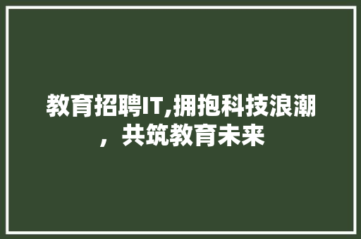 教育招聘IT,拥抱科技浪潮，共筑教育未来