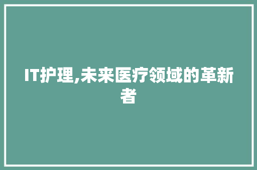 IT护理,未来医疗领域的革新者