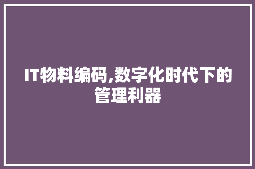 IT物料编码,数字化时代下的管理利器