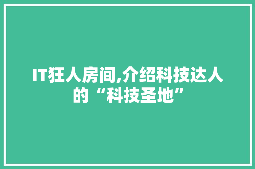 IT狂人房间,介绍科技达人的“科技圣地”