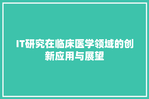 IT研究在临床医学领域的创新应用与展望