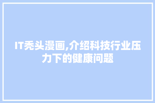IT秃头漫画,介绍科技行业压力下的健康问题