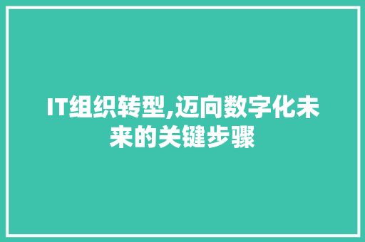 IT组织转型,迈向数字化未来的关键步骤