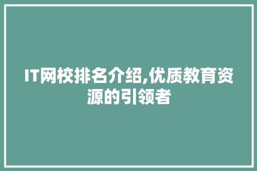 IT网校排名介绍,优质教育资源的引领者