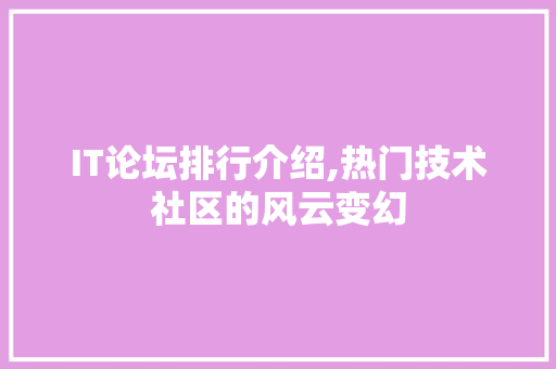 IT论坛排行介绍,热门技术社区的风云变幻