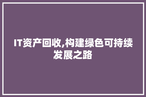 IT资产回收,构建绿色可持续发展之路