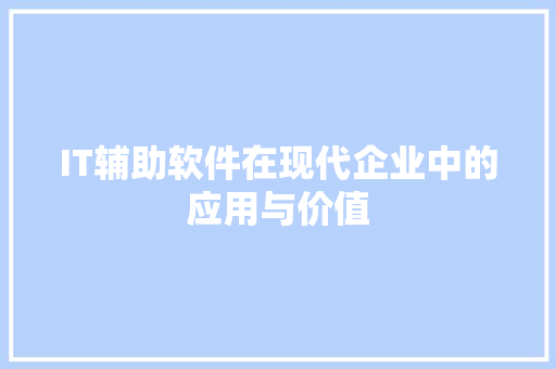 IT辅助软件在现代企业中的应用与价值