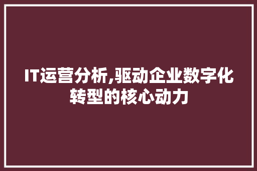 IT运营分析,驱动企业数字化转型的核心动力