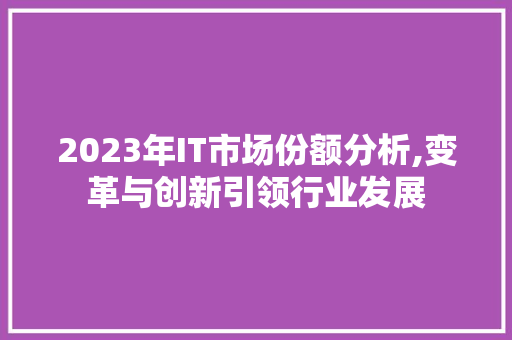 2023年IT市场份额分析,变革与创新引领行业发展