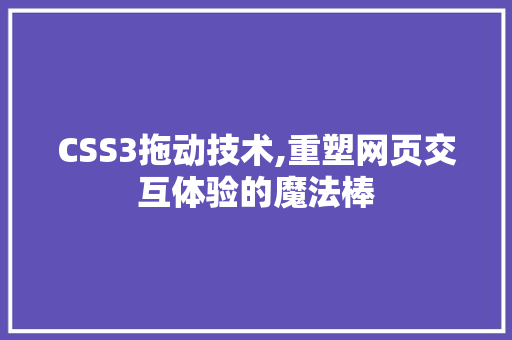 CSS3拖动技术,重塑网页交互体验的魔法棒