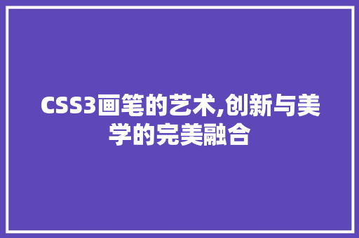 CSS3画笔的艺术,创新与美学的完美融合