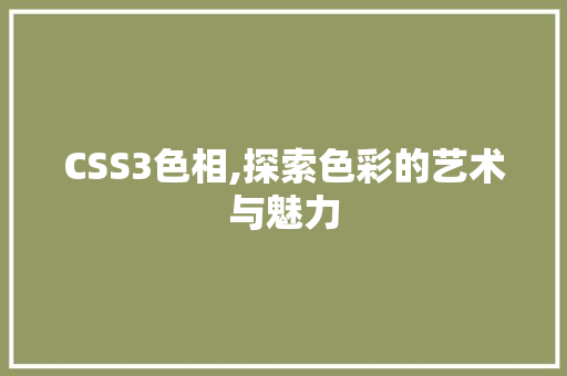 CSS3色相,探索色彩的艺术与魅力