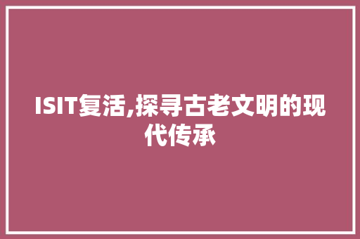 ISIT复活,探寻古老文明的现代传承