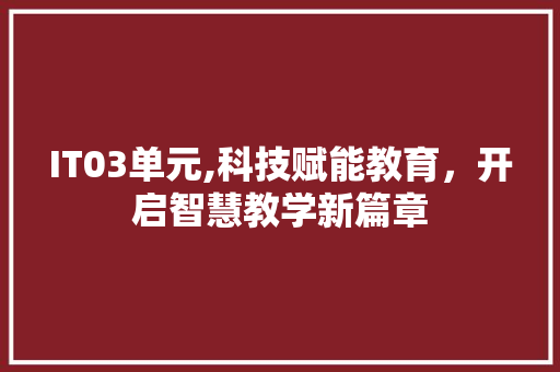 IT03单元,科技赋能教育，开启智慧教学新篇章