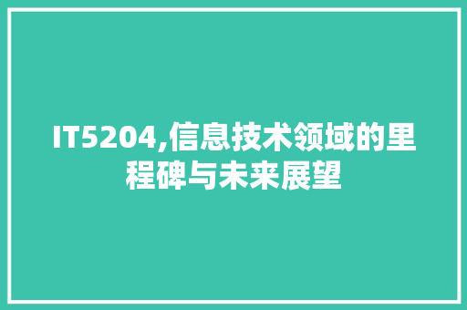 IT5204,信息技术领域的里程碑与未来展望
