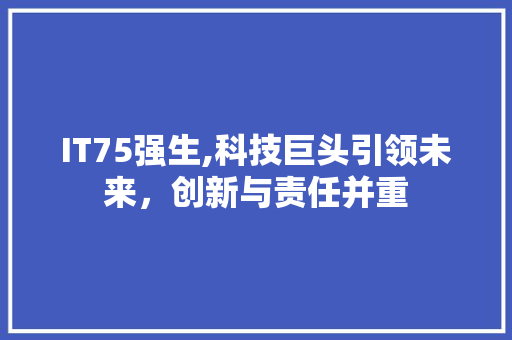 IT75强生,科技巨头引领未来，创新与责任并重