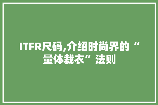 ITFR尺码,介绍时尚界的“量体裁衣”法则