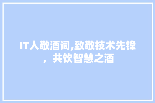 IT人敬酒词,致敬技术先锋，共饮智慧之酒