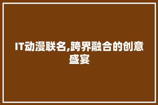 IT动漫联名,跨界融合的创意盛宴