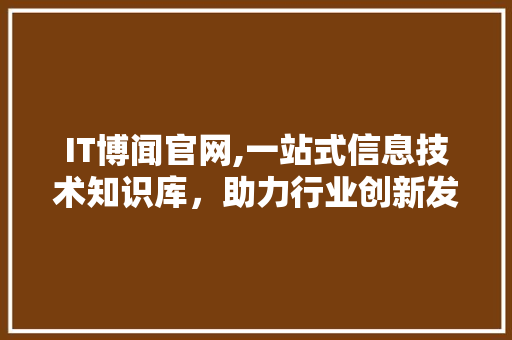 IT博闻官网,一站式信息技术知识库，助力行业创新发展