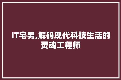 IT宅男,解码现代科技生活的灵魂工程师