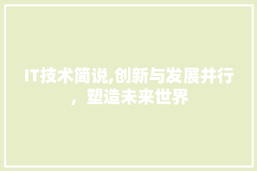 IT技术简说,创新与发展并行，塑造未来世界