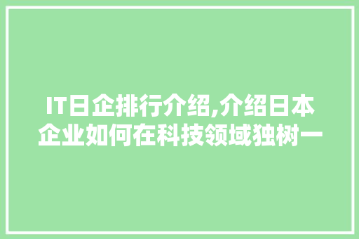 IT日企排行介绍,介绍日本企业如何在科技领域独树一帜