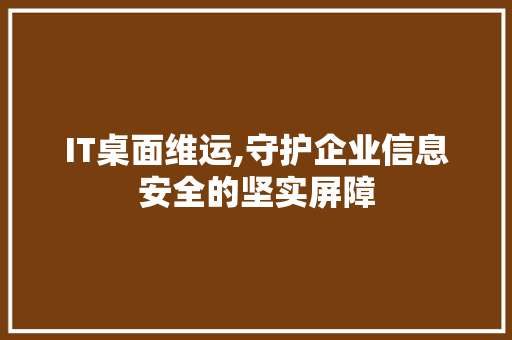 IT桌面维运,守护企业信息安全的坚实屏障