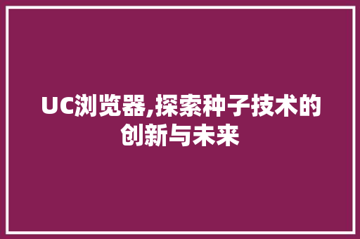 UC浏览器,探索种子技术的创新与未来