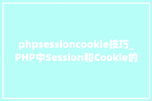 phpsessioncookie技巧_PHP中Session和Cookie的商量